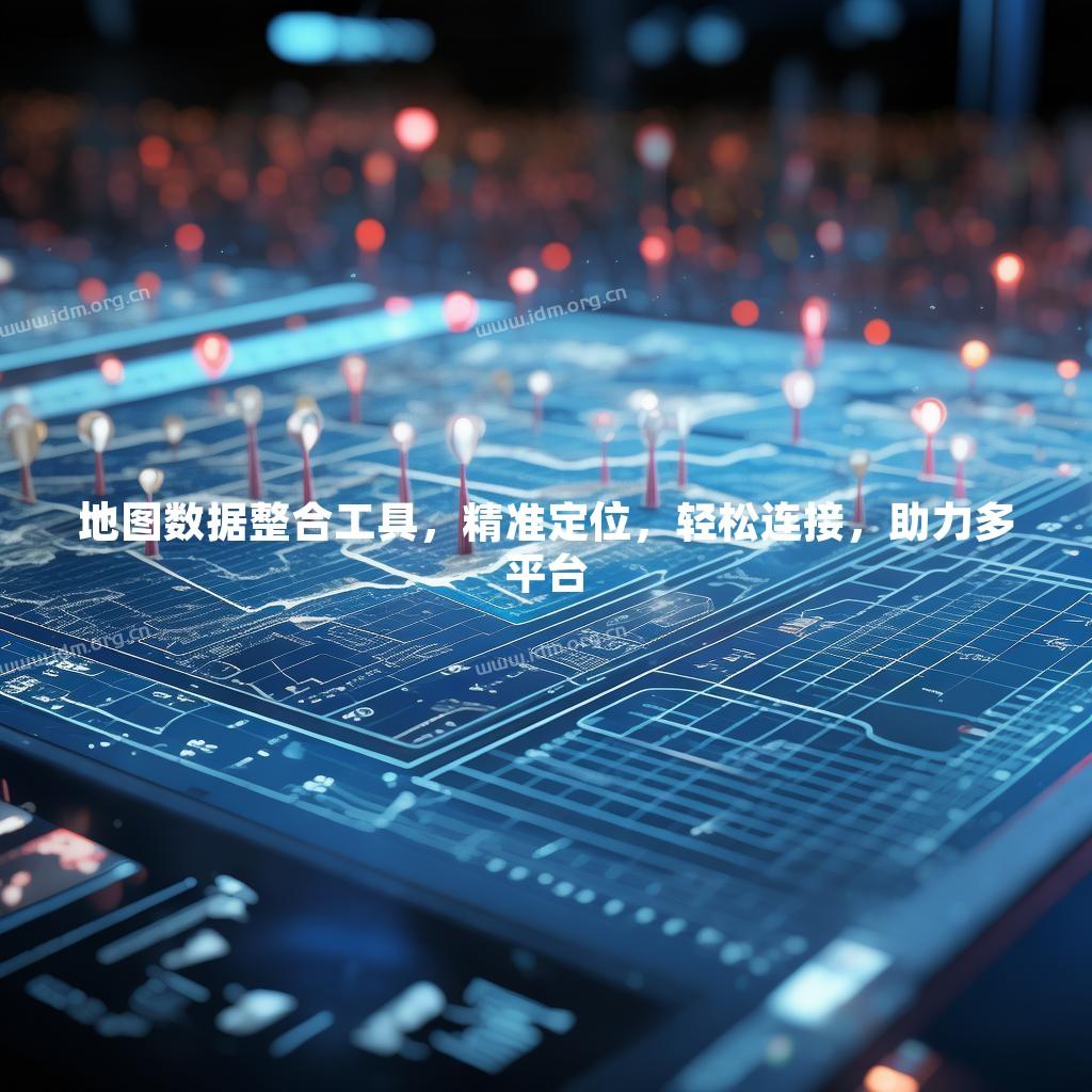 地图数据整合工具，精准定位，轻松连接，助力多平台