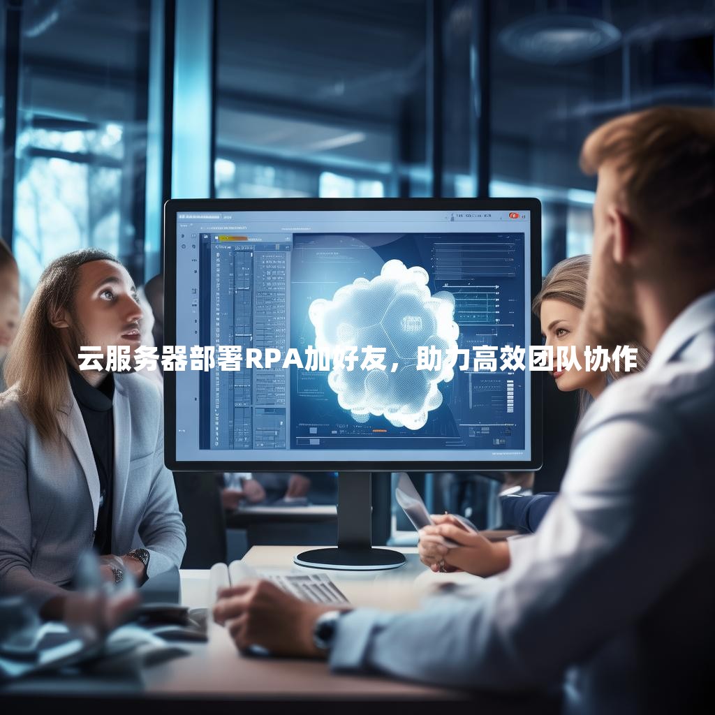 云服务器部署RPA加好友，助力高效团队协作