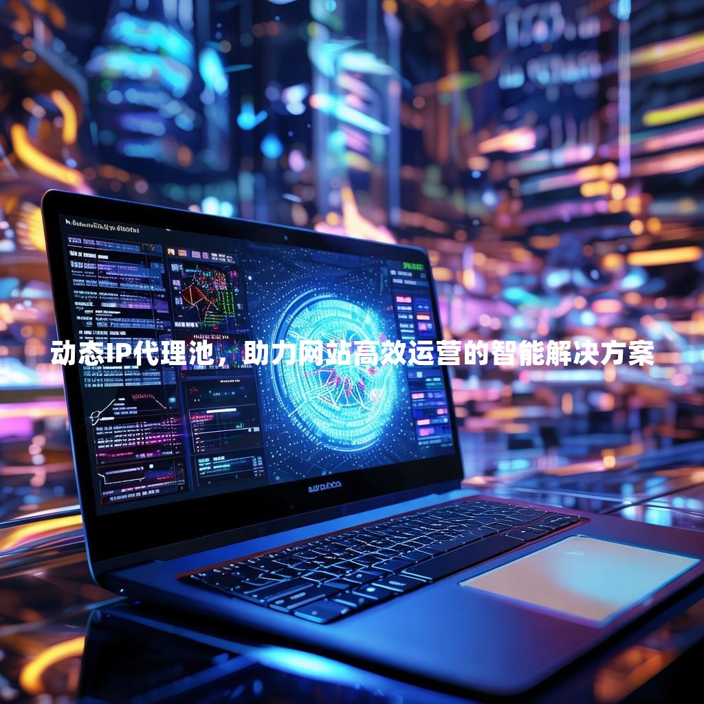 动态IP代理池，助力网站高效运营的智能解决方案