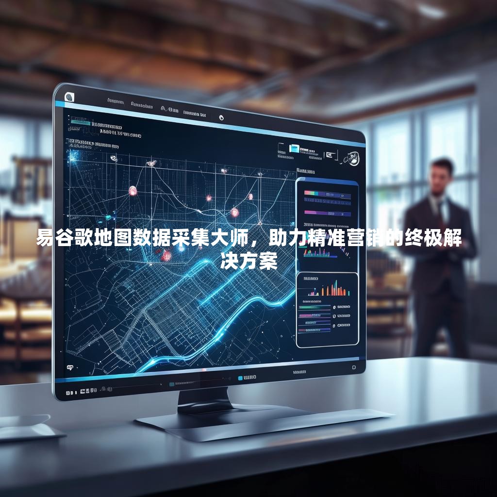 易谷歌地图数据采集大师，助力精准营销的终极解决方案