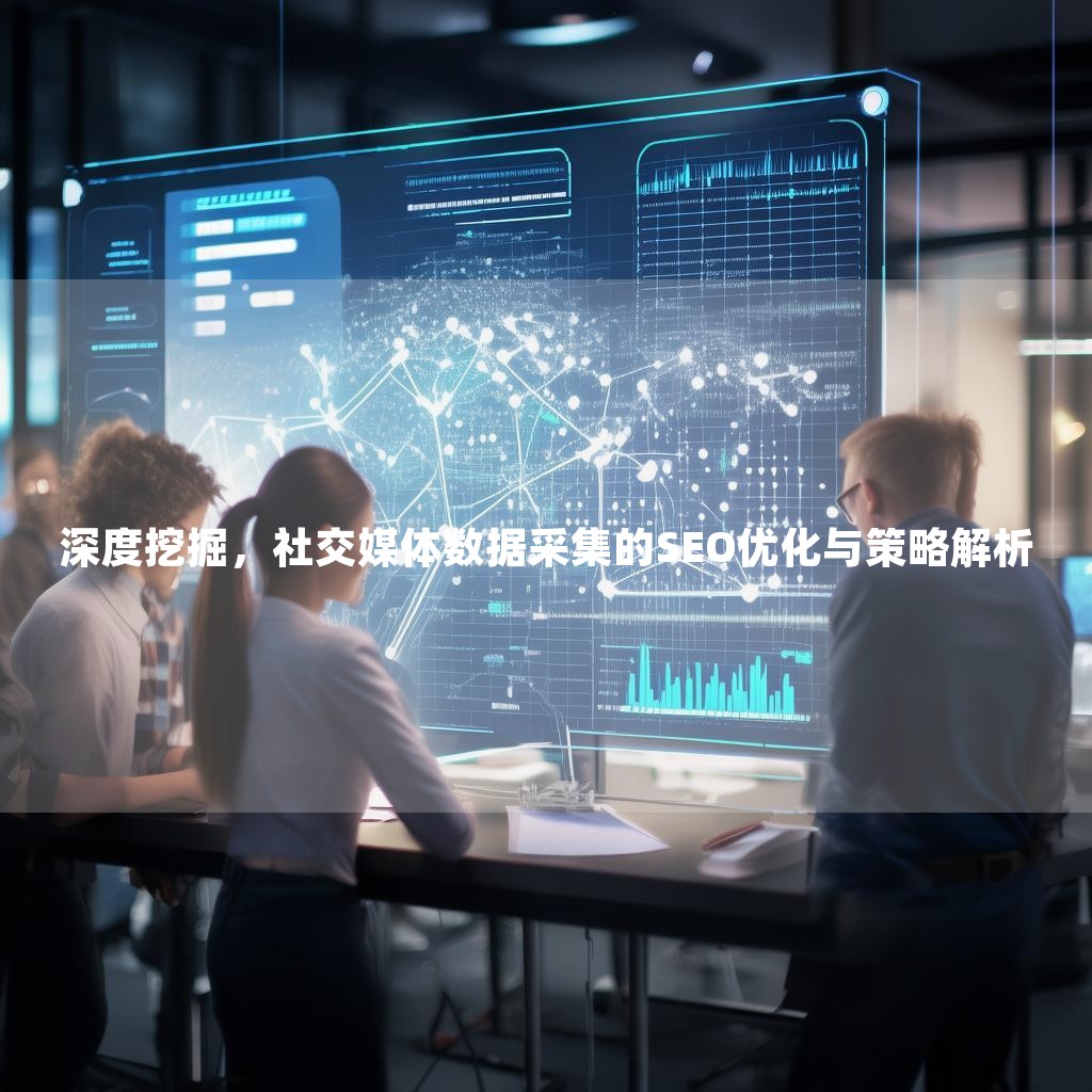 深度挖掘，社交媒体数据采集的SEO优化与策略解析